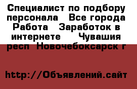 Специалист по подбору персонала - Все города Работа » Заработок в интернете   . Чувашия респ.,Новочебоксарск г.